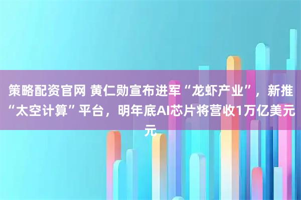 策略配资官网 黄仁勋宣布进军“龙虾产业”，新推“太空计算”平台，明年底AI芯片将营收1万亿美元