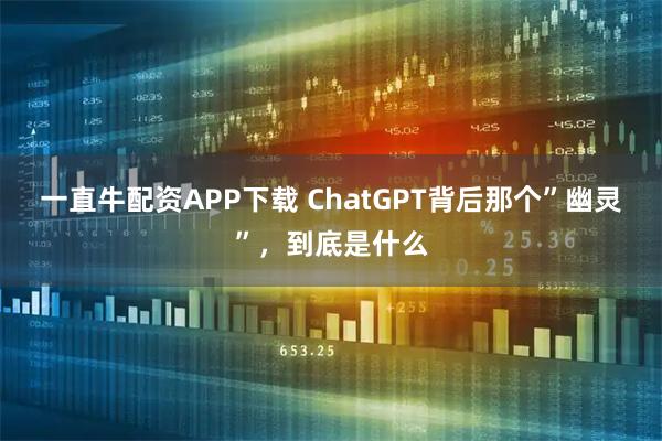 一直牛配资APP下载 ChatGPT背后那个”幽灵”，到底是什么