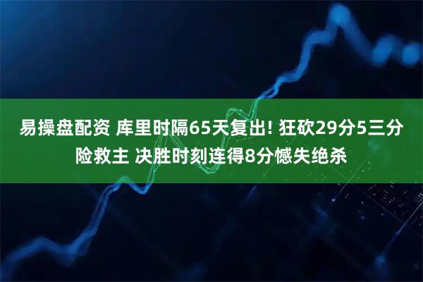 易操盘配资 库里时隔65天复出! 狂砍29分5三分险救主 决胜时刻连得8分憾失绝杀