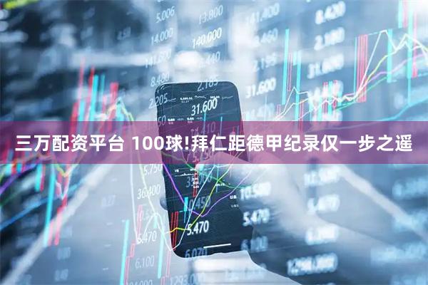 三万配资平台 100球!拜仁距德甲纪录仅一步之遥