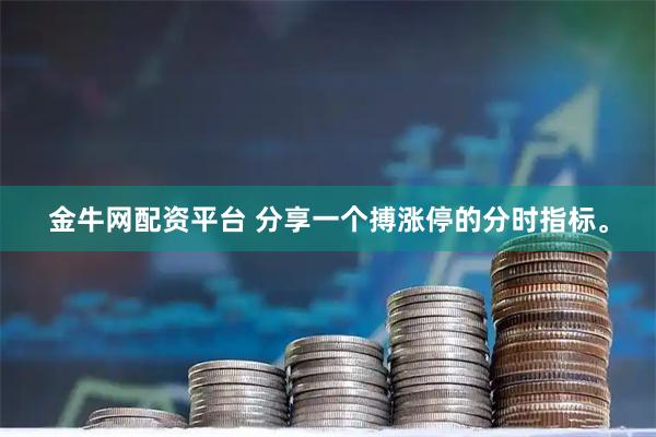 金牛网配资平台 分享一个搏涨停的分时指标。