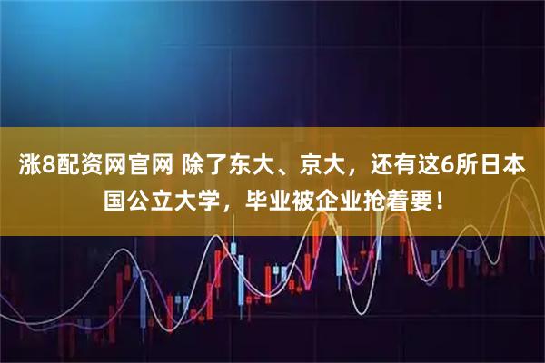 涨8配资网官网 除了东大、京大，还有这6所日本国公立大学，毕业被企业抢着要！