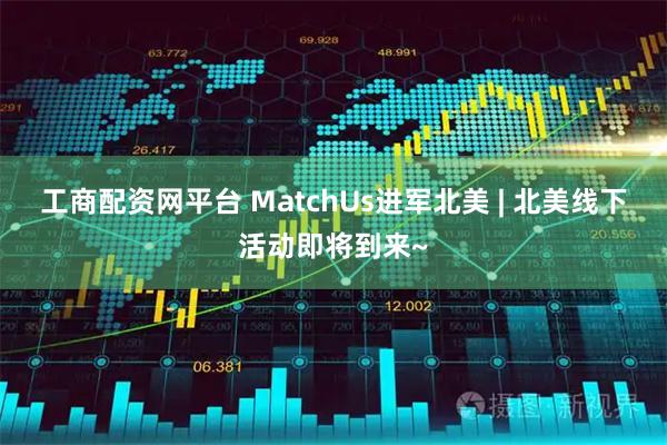 工商配资网平台 MatchUs进军北美 | 北美线下活动即将到来~