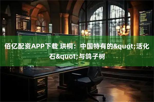 佰亿配资APP下载 珙桐：中国特有的"活化石"与鸽子树