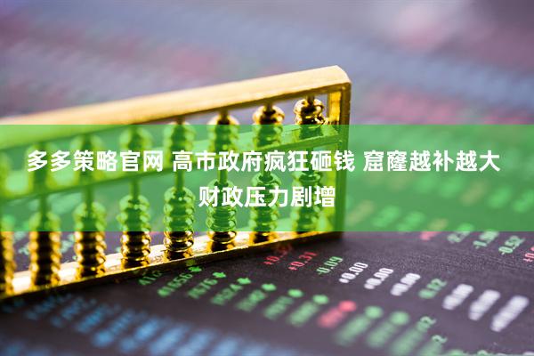 多多策略官网 高市政府疯狂砸钱 窟窿越补越大 财政压力剧增
