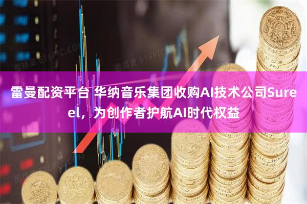 雷曼配资平台 华纳音乐集团收购AI技术公司Sureel，为创作者护航AI时代权益