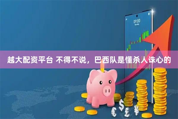 越大配资平台 不得不说，巴西队是懂杀人诛心的